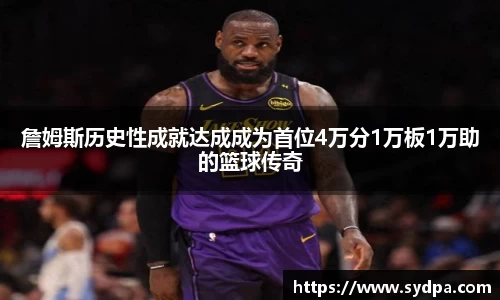 詹姆斯历史性成就达成成为首位4万分1万板1万助的篮球传奇