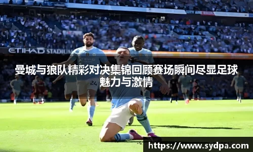 曼城与狼队精彩对决集锦回顾赛场瞬间尽显足球魅力与激情