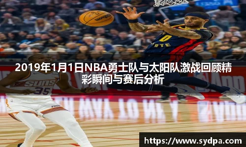 2019年1月1日NBA勇士队与太阳队激战回顾精彩瞬间与赛后分析