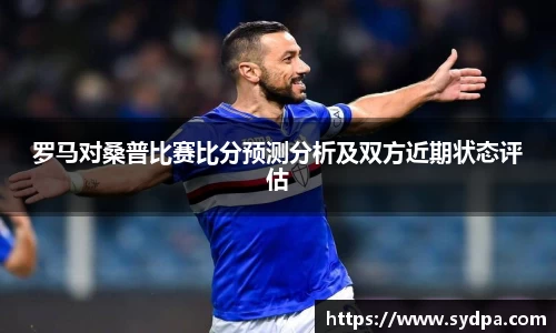 罗马对桑普比赛比分预测分析及双方近期状态评估