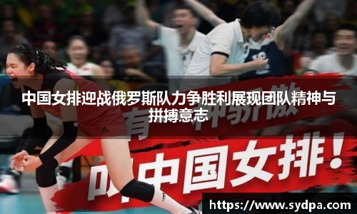 中国女排迎战俄罗斯队力争胜利展现团队精神与拼搏意志